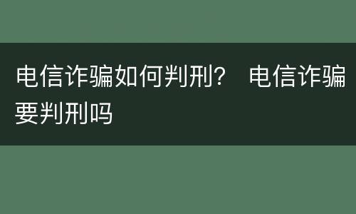 电信诈骗如何判刑？ 电信诈骗要判刑吗
