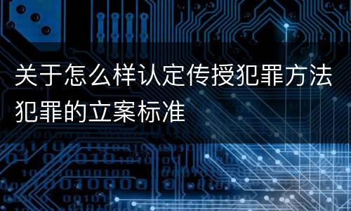 关于怎么样认定传授犯罪方法犯罪的立案标准