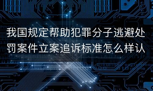 我国规定帮助犯罪分子逃避处罚案件立案追诉标准怎么样认定
