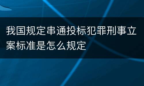 我国规定串通投标犯罪刑事立案标准是怎么规定