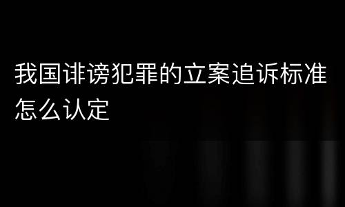 我国诽谤犯罪的立案追诉标准怎么认定