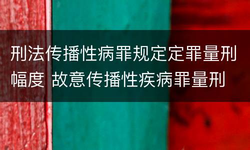 刑法传播性病罪规定定罪量刑幅度 故意传播性疾病罪量刑