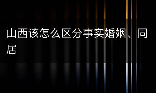 山西该怎么区分事实婚姻、同居