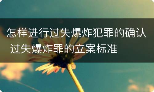 怎样进行过失爆炸犯罪的确认 过失爆炸罪的立案标准