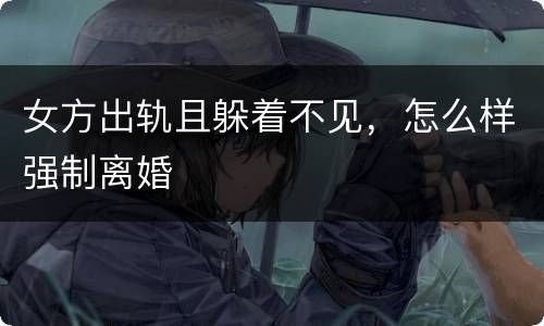 女方出轨且躲着不见，怎么样强制离婚