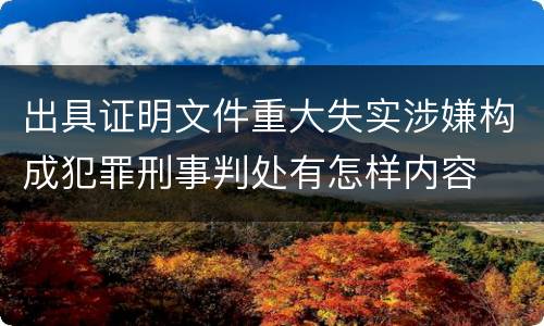 出具证明文件重大失实涉嫌构成犯罪刑事判处有怎样内容