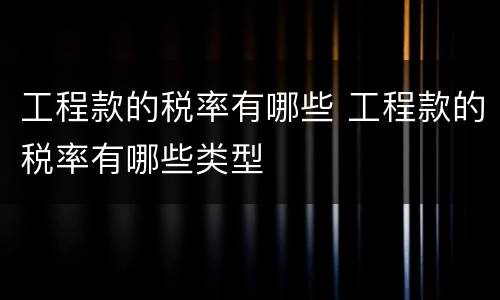 工程款的税率有哪些 工程款的税率有哪些类型