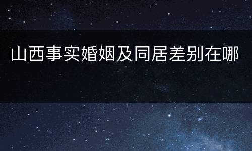 山西事实婚姻及同居差别在哪