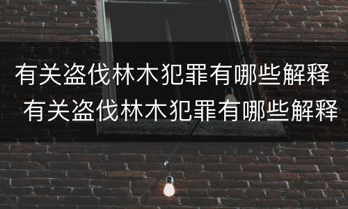 有关盗伐林木犯罪有哪些解释 有关盗伐林木犯罪有哪些解释呢