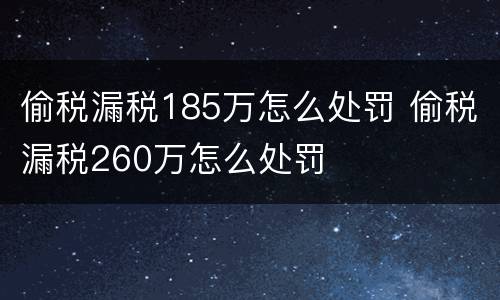 偷税漏税185万怎么处罚 偷税漏税260万怎么处罚