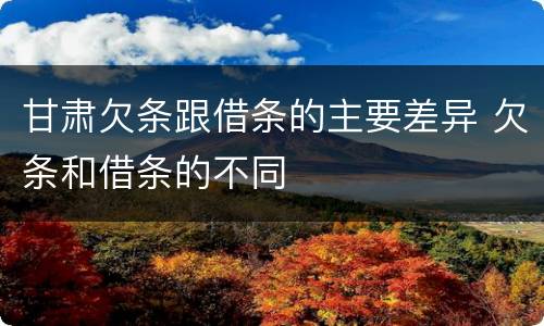 甘肃欠条跟借条的主要差异 欠条和借条的不同
