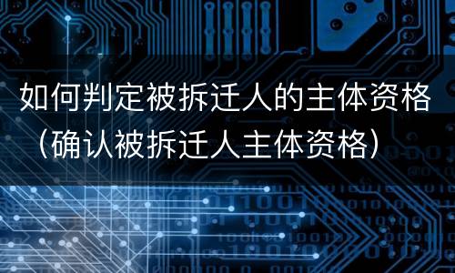 如何判定被拆迁人的主体资格（确认被拆迁人主体资格）