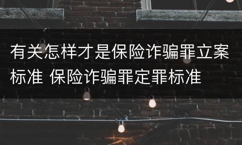 有关怎样才是保险诈骗罪立案标准 保险诈骗罪定罪标准