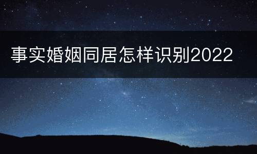 事实婚姻同居怎样识别2022
