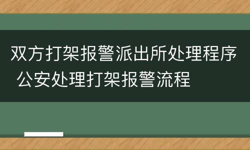 双方打架报警派出所处理程序 公安处理打架报警流程