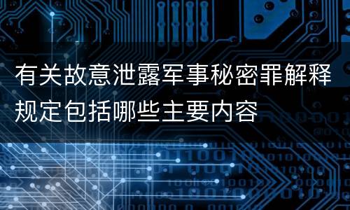 有关故意泄露军事秘密罪解释规定包括哪些主要内容