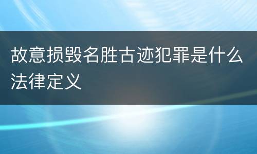 故意损毁名胜古迹犯罪是什么法律定义