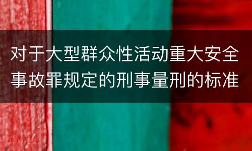对于大型群众性活动重大安全事故罪规定的刑事量刑的标准是多少