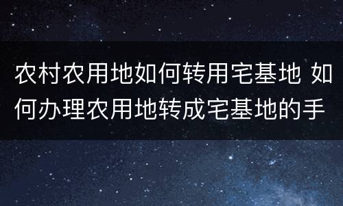 农村农用地如何转用宅基地 如何办理农用地转成宅基地的手续?