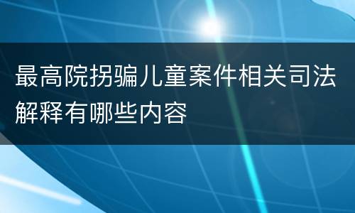 最高院拐骗儿童案件相关司法解释有哪些内容