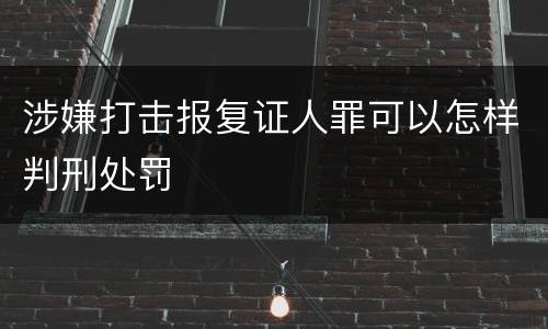 涉嫌打击报复证人罪可以怎样判刑处罚
