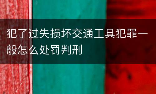 犯了过失损坏交通工具犯罪一般怎么处罚判刑