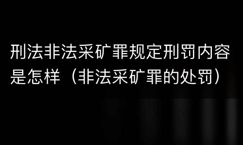 刑法非法采矿罪规定刑罚内容是怎样（非法采矿罪的处罚）