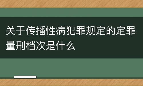 关于传播性病犯罪规定的定罪量刑档次是什么