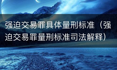 强迫交易罪具体量刑标准（强迫交易罪量刑标准司法解释）