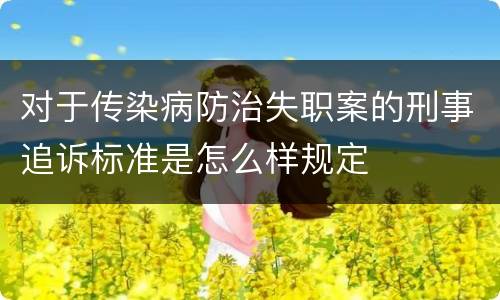 对于传染病防治失职案的刑事追诉标准是怎么样规定