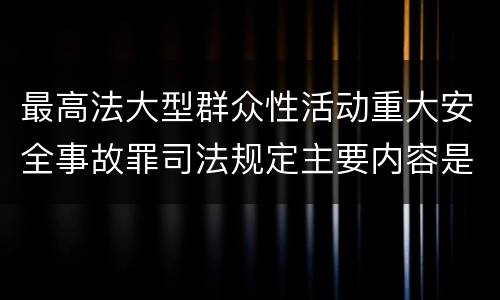 最高法大型群众性活动重大安全事故罪司法规定主要内容是什么