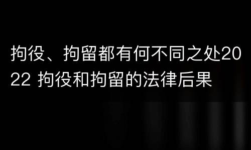 拘役、拘留都有何不同之处2022 拘役和拘留的法律后果