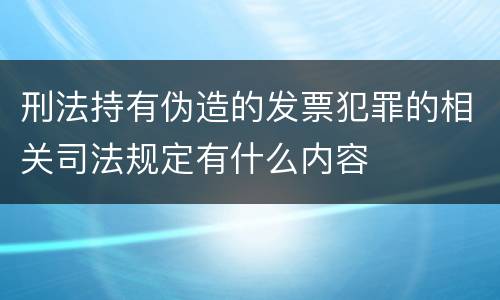 刑法持有伪造的发票犯罪的相关司法规定有什么内容