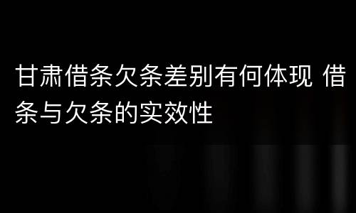 甘肃借条欠条差别有何体现 借条与欠条的实效性