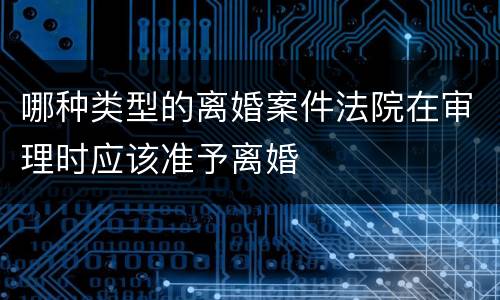 哪种类型的离婚案件法院在审理时应该准予离婚