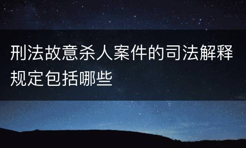 刑法故意杀人案件的司法解释规定包括哪些