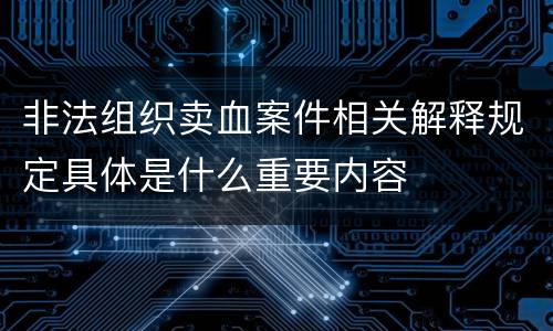 非法组织卖血案件相关解释规定具体是什么重要内容