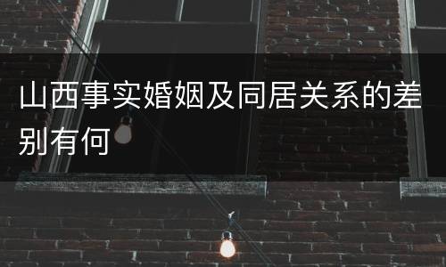 山西事实婚姻及同居关系的差别有何