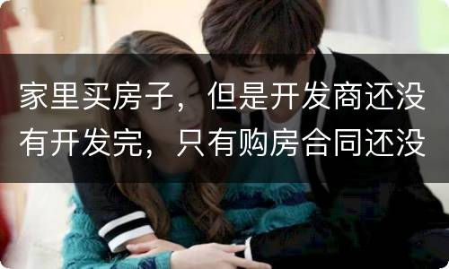 家里买房子，但是开发商还没有开发完，只有购房合同还没给房产证可以买吗