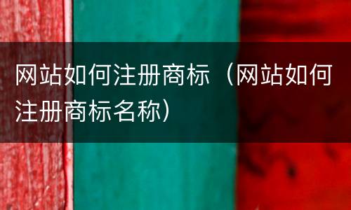 网站如何注册商标（网站如何注册商标名称）