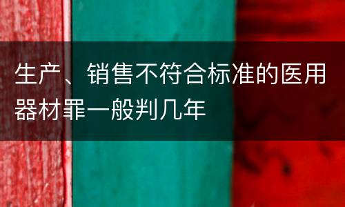 生产、销售不符合标准的医用器材罪一般判几年