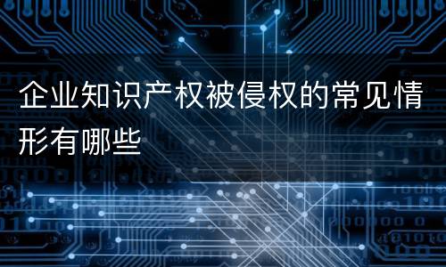 企业知识产权被侵权的常见情形有哪些