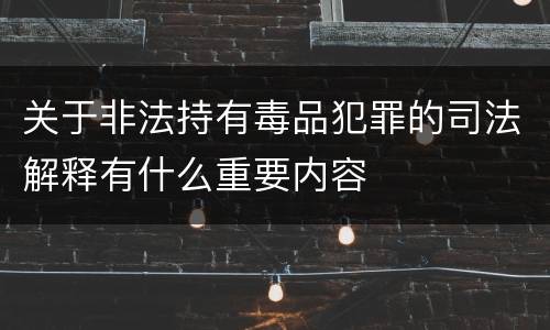 关于非法持有毒品犯罪的司法解释有什么重要内容