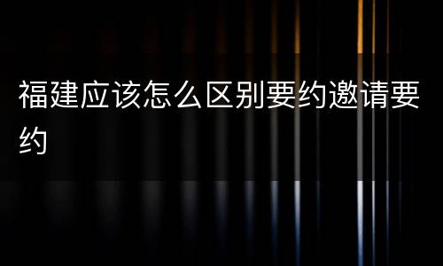 福建应该怎么区别要约邀请要约