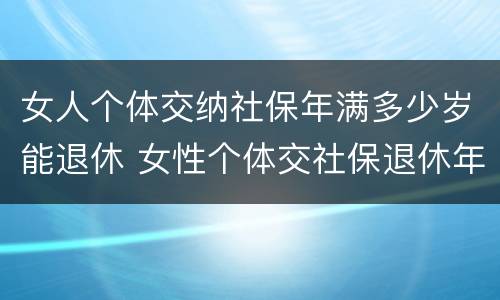 女人个体交纳社保年满多少岁能退休 女性个体交社保退休年龄