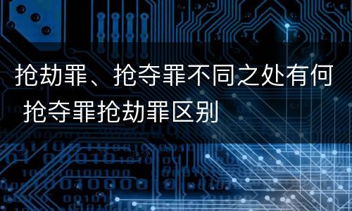 抢劫罪、抢夺罪不同之处有何 抢夺罪抢劫罪区别