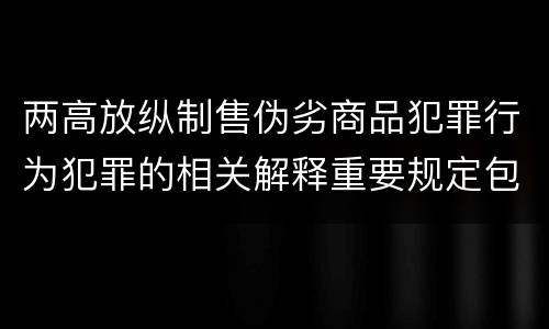 两高放纵制售伪劣商品犯罪行为犯罪的相关解释重要规定包括什么