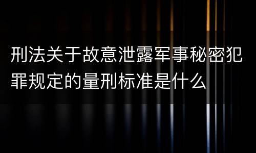 刑法关于故意泄露军事秘密犯罪规定的量刑标准是什么