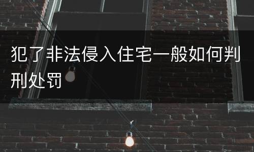 犯了非法侵入住宅一般如何判刑处罚
