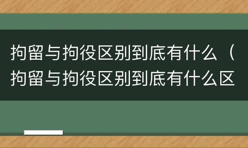 拘留与拘役区别到底有什么（拘留与拘役区别到底有什么区别呢）